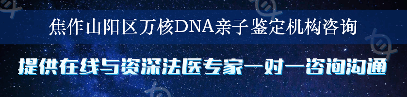 焦作山阳区万核DNA亲子鉴定机构咨询